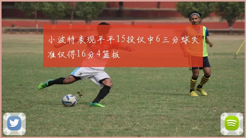 小波特表现平平15投仅中6三分球失准仅得16分4篮板