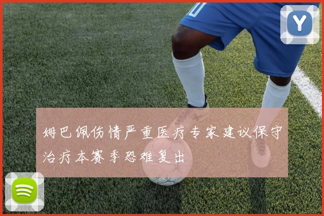 姆巴佩伤情严重医疗专家建议保守治疗本赛季恐难复出