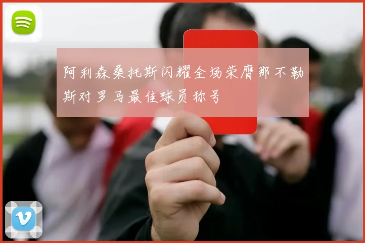 阿利森桑托斯闪耀全场荣膺那不勒斯对罗马最佳球员称号