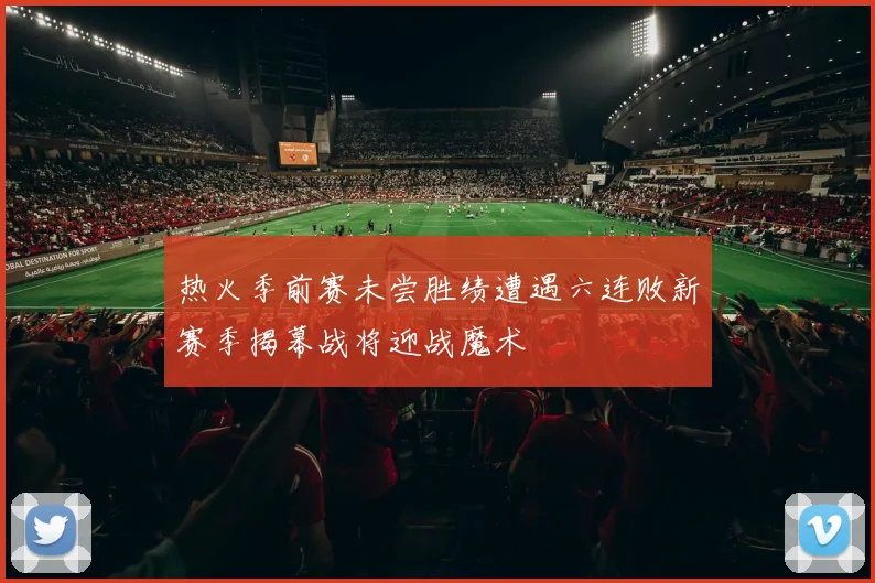 热火季前赛未尝胜绩遭遇六连败新赛季揭幕战将迎战魔术