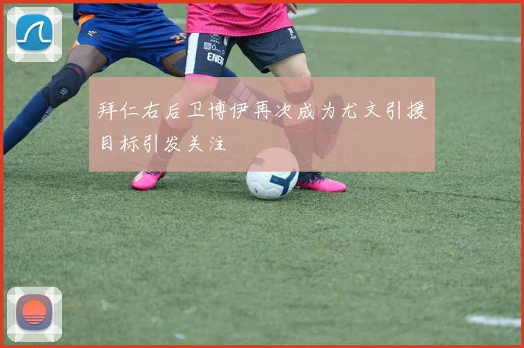 拜仁右后卫博伊再次成为尤文引援目标引发关注