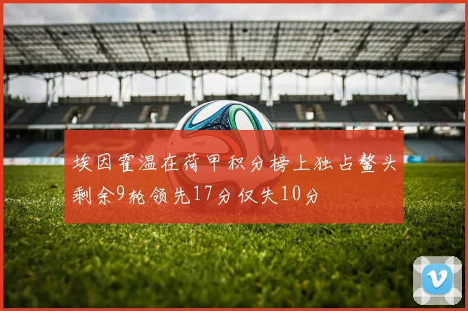 埃因霍温在荷甲积分榜上独占鳌头剩余9轮领先17分仅失10分