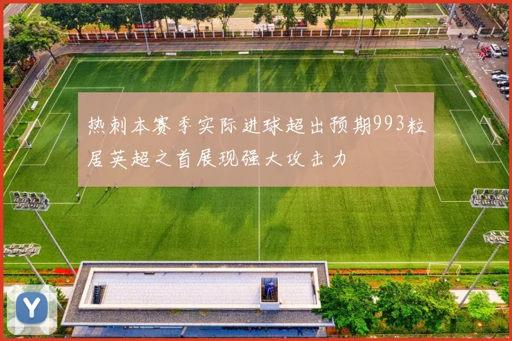 热刺本赛季实际进球超出预期993粒居英超之首展现强大攻击力