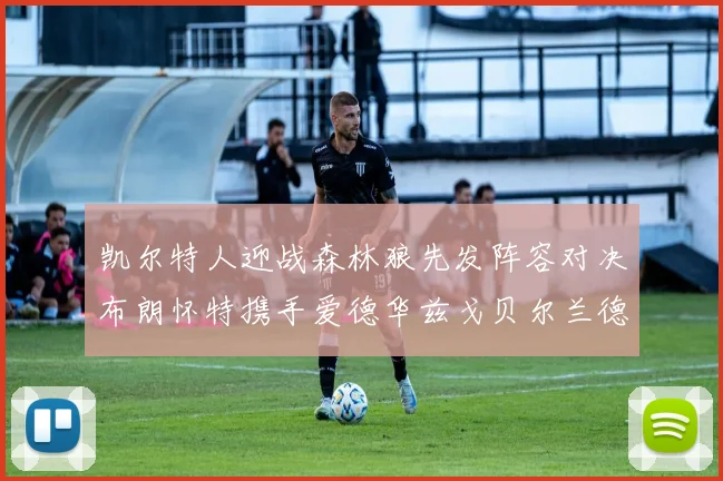 凯尔特人迎战森林狼先发阵容对决布朗怀特携手爱德华兹戈贝尔兰德尔争锋