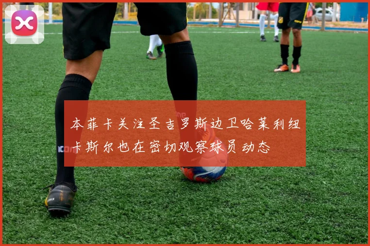 本菲卡关注圣吉罗斯边卫哈莱利纽卡斯尔也在密切观察球员动态