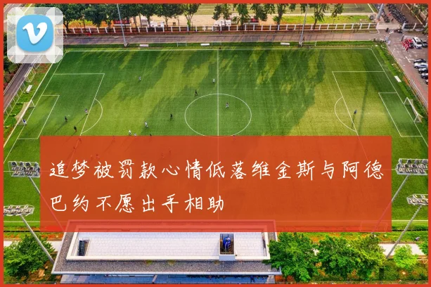 追梦被罚款心情低落维金斯与阿德巴约不愿出手相助