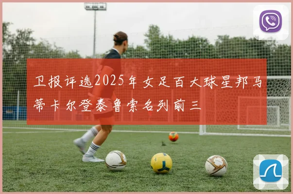卫报评选2025年女足百大球星邦马蒂卡尔登泰鲁索名列前三