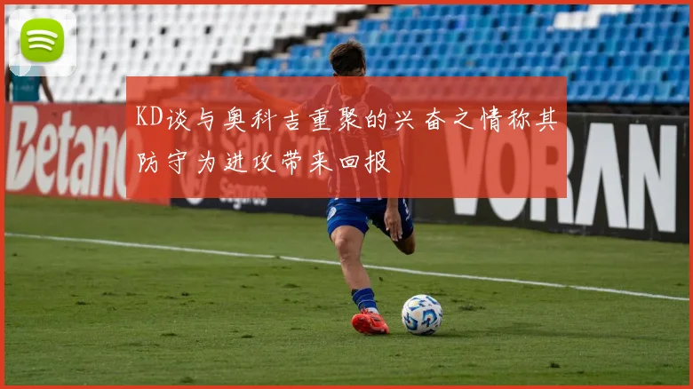 KD谈与奥科吉重聚的兴奋之情称其防守为进攻带来回报