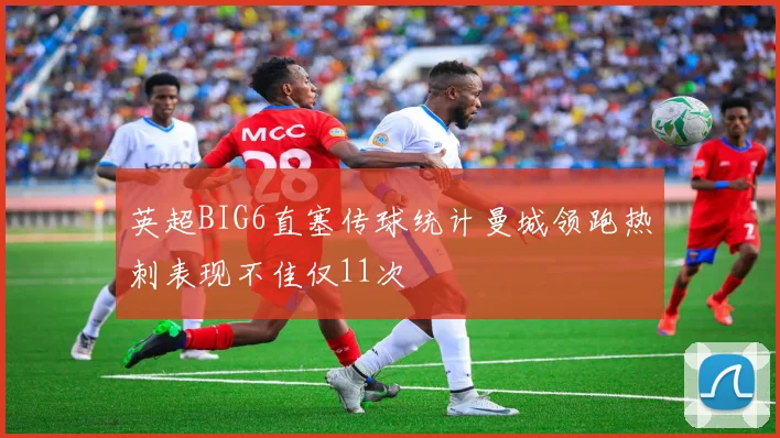 英超BIG6直塞传球统计曼城领跑热刺表现不佳仅11次