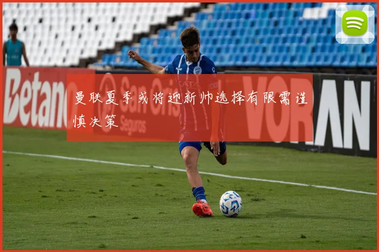 曼联夏季或将迎新帅选择有限需谨慎决策