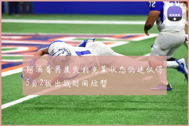阿汤哥再度失利克莱状态低迷仅得5分2板出战时间短暂